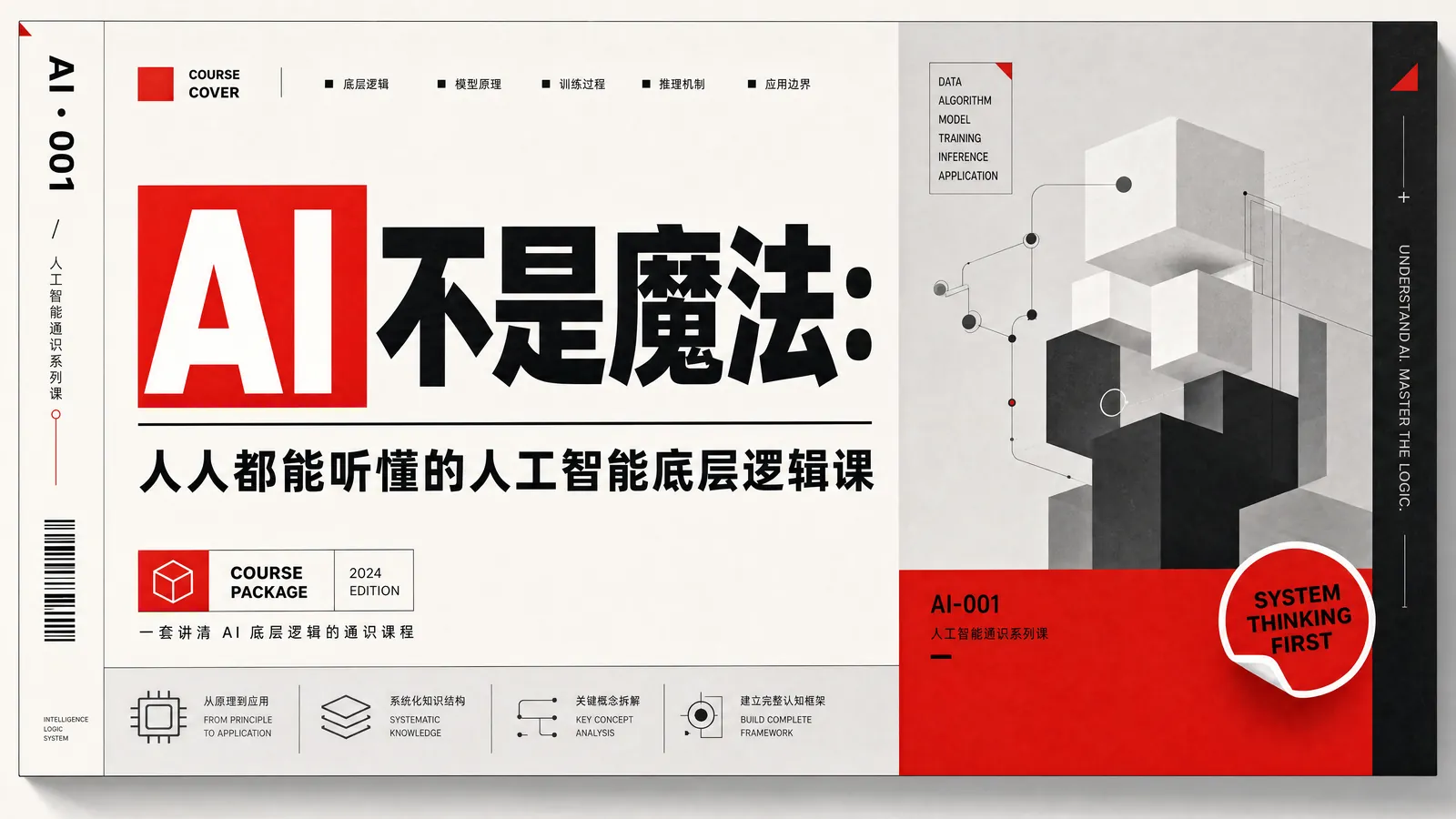 图片是《AI不是魔法：人人都能听懂的人工智能底层逻辑课》课程的封面。左侧为课程标题及副标题，下方有“一套讲透AI底层逻辑的通识课程”字样，还标注了“2024 EDITION”和“COURSE PACKAGE”。右侧是黑白几何图形构成的立体结构，下方有“SYSTEM THINKING FIRST”字样。封面左侧边缘有“AI · 001”标识，右侧边缘有“AI-001”标识。该图片与文档中介绍该课程的内容相呼应，直观呈现了课程主题和风格。