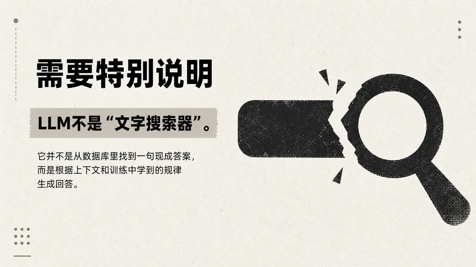 图片以“需要特别说明”为标题，阐述LLM（大语言模型）不是“文字搜索器”。其内容强调LLM不会从数据库中找到现成答案，而是根据上下文和训练中学到的规律生成回答。图片右侧配有放大镜图案，左侧有黑色矩形块，整体配色为浅色背景搭配黑色和灰色元素，与上下文对LLM工作原理的说明相呼应，直观辅助理解其生成回答的特性。